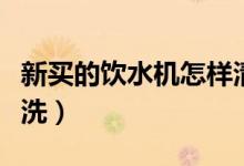 新买的饮水机怎样清理（新买的饮水机怎么清洗）