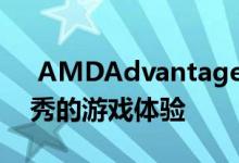  AMDAdvantage设计框架提供了全方位优秀的游戏体验 