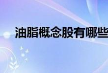 油脂概念股有哪些（相关概念股票一览）