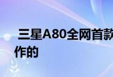 三星A80全网首款旋转升降摄像头是这样工作的 
