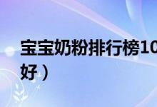 宝宝奶粉排行榜10强（宝宝吃什么奶粉比较好）