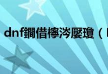 dnf鐧借檸涔嬮瓊（DNF白虎之力如何获得）