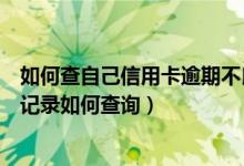 如何查自己信用卡逾期不良记录（招商银行信用卡逾期不良记录如何查询）