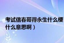 考试信春哥得永生什么梗（网络流行语“信春哥得永生”是什么意思啊）