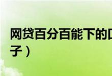网贷百分百能下的口子（百分百下款的网贷口子）