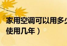 家用空调可以用多少年（家用空调一般可正常使用几年）