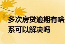 多次房贷逾期有啥影响 逾期次数多房贷找关系可以解决吗