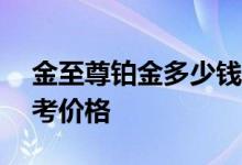 金至尊铂金多少钱一克 2022年08月05日参考价格