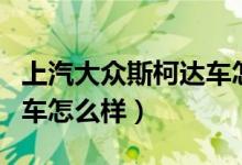 上汽大众斯柯达车怎么样（上海大众斯柯达的车怎么样）