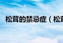 松茸的禁忌症（松茸的功效与禁忌是什么）