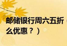 邮储银行周六五折（邮政银行信用卡周六有什么优惠？）