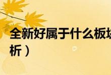 全新好属于什么板块（全新好所属概念板块解析）