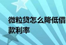 微粒贷怎么降低借款利率 微粒贷怎么降低借款利率