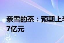 奈雪的茶：预期上半年经调整净亏损2.3亿-2.7亿元