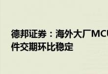 德邦证券：海外大厂MCU、模拟器件交期保持紧张功率器件交期环比稳定