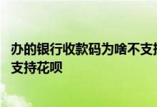 办的银行收款码为啥不支持花呗分期 办的银行收款码为啥不支持花呗