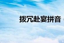 拨冗赴宴拼音（拨冗赴宴的意思）