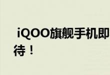  iQOO旗舰手机即将发布 其综合表现值得期待！ 
