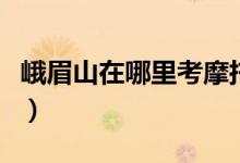 峨眉山在哪里考摩托车驾照（峨眉山在哪个省）