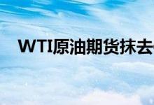 WTI原油期货抹去俄乌战争以来所有涨幅