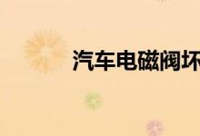  汽车电磁阀坏了出现什么现象? 