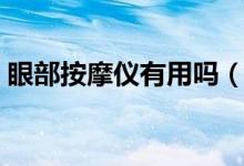 眼部按摩仪有用吗（眼部按摩仪哪个牌子好）