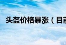头盔价格暴涨（目前最新价格多少钱一个）