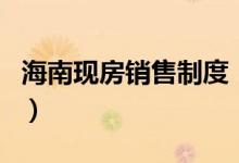 海南现房销售制度（进一步遏制投机炒房行为）