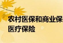 农村医保和商业保险的区别是什么 属于社会医疗保险 