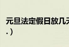 元旦法定假日放几天（元旦法定假日放假几天.）