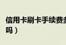 信用卡刷卡手续费多少（刷卡消费会影响征信吗）