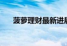 菠萝理财最新进展（菠萝理财安全吗）