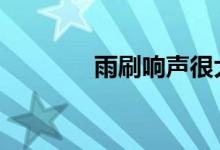 雨刷响声很大怎么什么情况 