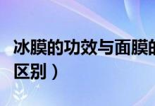 冰膜的功效与面膜的区别（冰膜和面膜有什么区别）