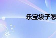 乐宝袋子怎么样（乐宝袋）