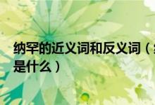 纳罕的近义词和反义词（纳罕的近义词是什么放诞的反义词是什么）