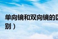 单向镜和双向镜的区别（单向镜和双向镜的区别）