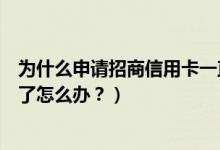 为什么申请招商信用卡一直拒（招商银行信用卡征信后被拒了怎么办？）