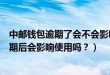 中邮钱包逾期了会不会影响邮政信用卡（邮政银行信用卡逾期后会影响使用吗？）