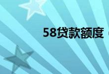 58贷款额度（58贷款可靠吗）