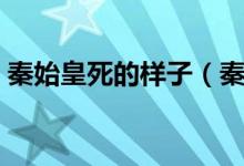 秦始皇死的样子（秦始皇怎么死的（图文））