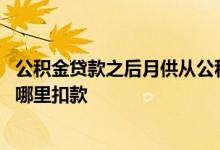 公积金贷款之后月供从公积金扣吗 公积金贷款成功后月供从哪里扣款