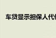 车贷显示担保人代偿 车贷为什么要担保人