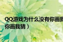 QQ游戏为什么没有你画我猜（手机的QQ游戏里为什么没有你画我猜）