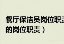 餐厅保洁员岗位职责与工作流程（餐厅清洁工的岗位职责）