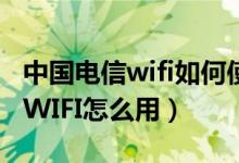 中国电信wifi如何使用（电信手机套餐里面的WIFI怎么用）