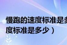 慢跑的速度标准是多少分钟一公里（慢跑的速度标准是多少）