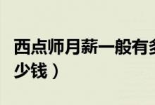 西点师月薪一般有多少钱（学西点师学费要多少钱）