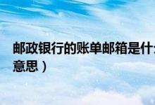 邮政银行的账单邮箱是什么（邮政银行信用卡的账单是什么意思）