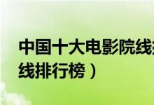 中国十大电影院线排名（2020年国内电影院线排行榜）